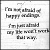 I'm not afraid of happy endings. I'm just afraid my life won't work that way.