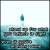 stand up for what you believe is right, even if you're standing alone.
