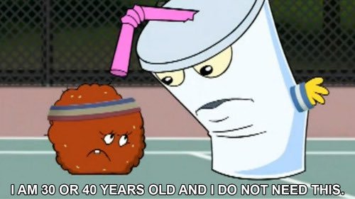 master shake (from aqua teen hunger force) looking down at meatwad and saying 'i am 30 or 40 years old and i do not need this.'