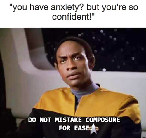 a picture with two parts. the top part is simply white with black quoted text that says: 'you have anxiety? but you're so confident!' the second bottom part is a picture of tuvok from star trek voyager saying his often quoted line 'do not mistake composure for ease.'