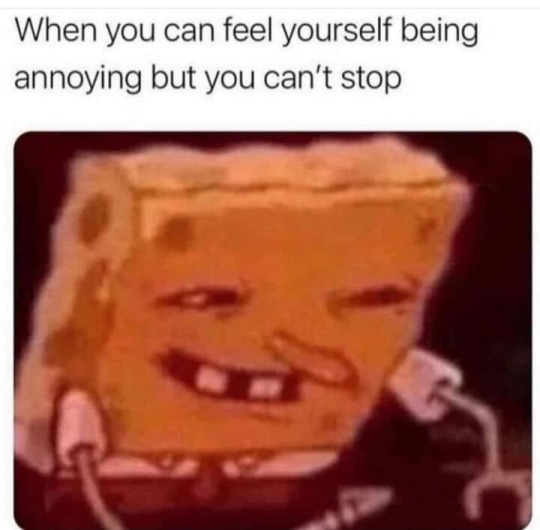 text that reads: 'when you feel yourself being annoying but can't stop'; below this, a picture of spongebob with narrowed eyes and a crooked shitty smile