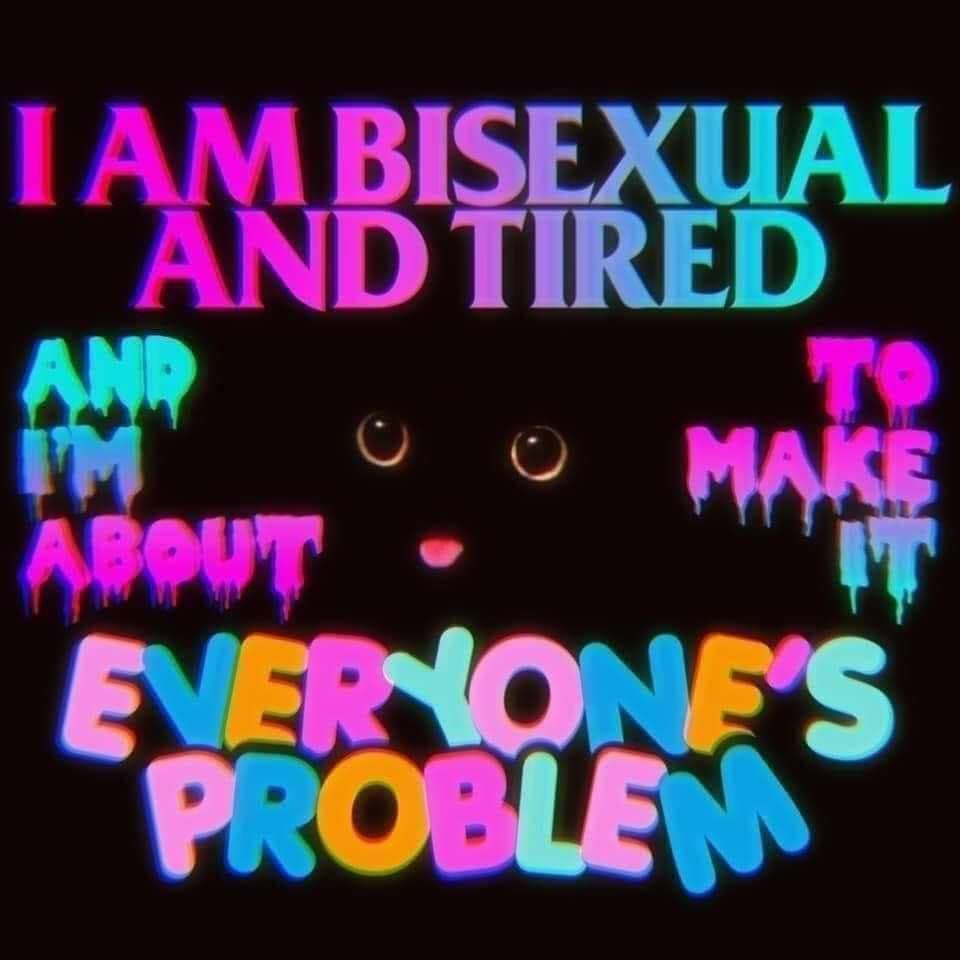a black picture with a black cat face in the middle which completely blends into the background so you just see its round golden eyes and tongue sticking out. around this cat's face is text in the colors of the bisexual flag that reads: i am bisexual and tired and i'm about to make it everyone's problem