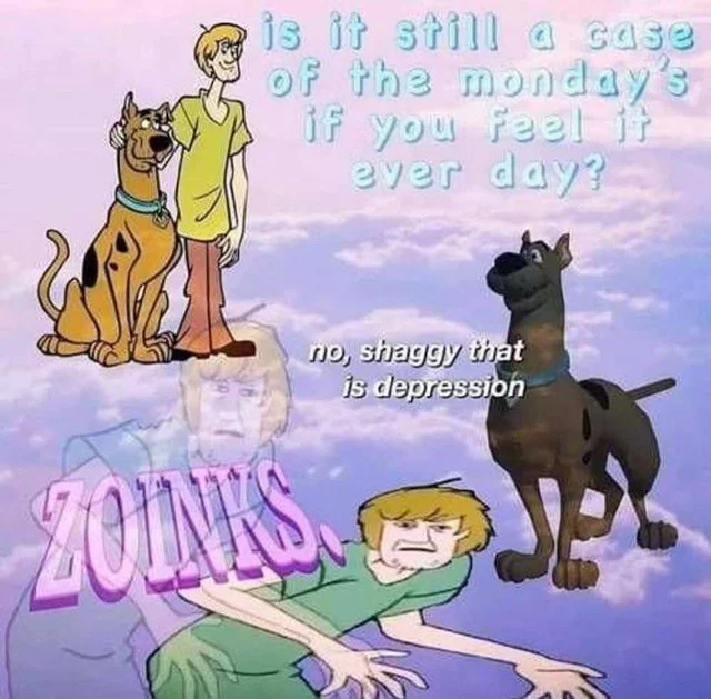 shaggy and scooby standing next to the text 'is it still a case of the mondays if you feel it every day?' lower in the picture is a weird 3D model of scooby next to the text 'no shaggy that is depression' beneath this is the hunched over meme shaggy saying ZOINKS