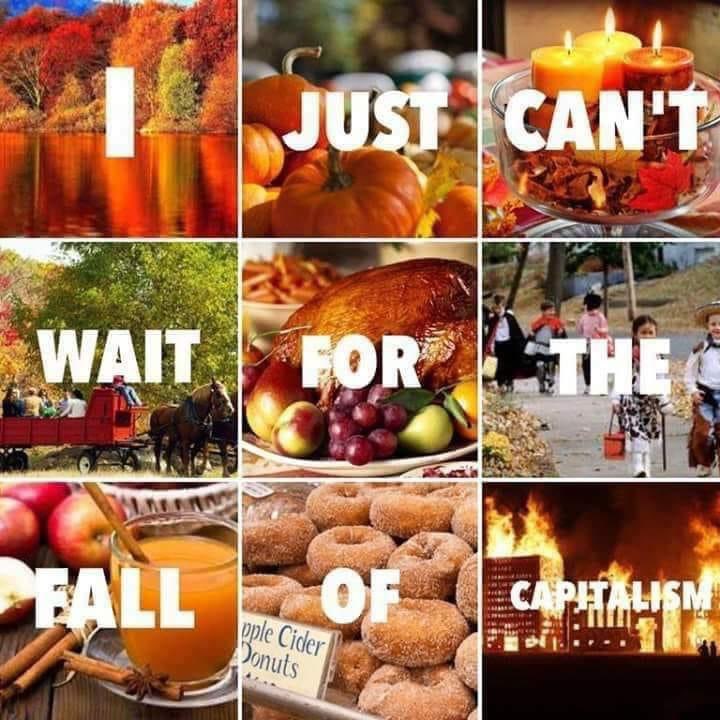 a set of lovely pictures of things associated with fall: pumpkins, apples, forests of autumn foliage, and other such things. over each image is a word, which read together in order make up a message - 'i just can't wait for the fall of ...capitalism!' the last image which has the word 'capitalism' is a picture of buildings on fire.
