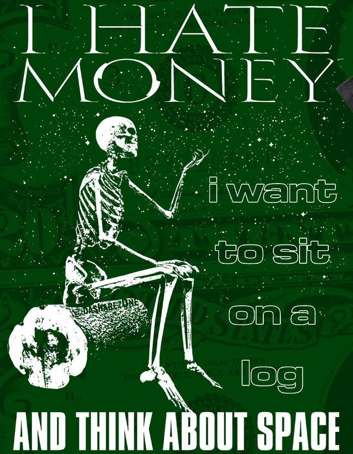 i hate money! i want to sit on a log and think about space!