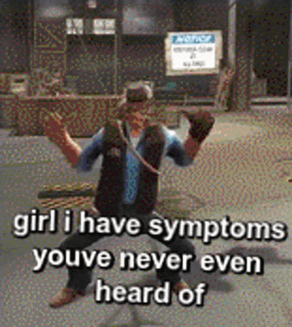 girl, i have symptoms you've never even heard of.