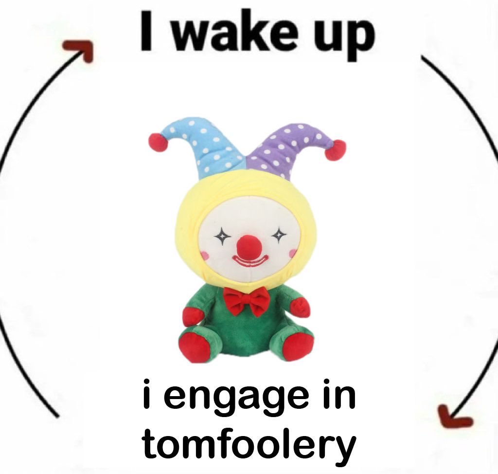 a plush clown in the middle of the picture with the text 'i wake up' above and 'i engage in toomfoolery' beneath it, with arrows circularly pointing to these things to form a neverending loop