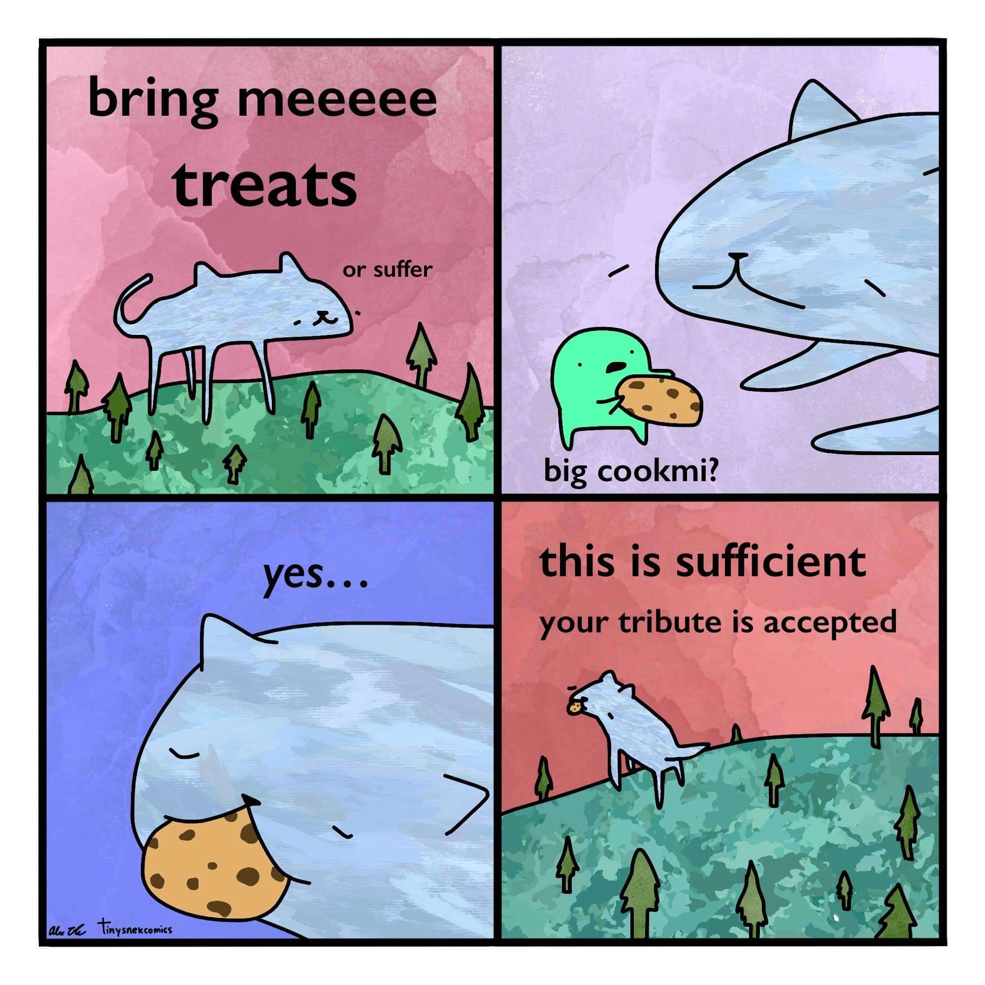 a four panel comic. first panel: a shittily drawn enormous grey cat stands in a forest towering over the trees saying 'bring meeee treats. or suffer.' second panel: the cat is lying down in front of a little green guy saying 'big cookmi?' and offering the cat a giant cookie. third panel: the cat has the cookie in its mouth saying 'yes....' forth panel: the cat is walking back over the forest, looking over its shoulder with the cookie in its mouth saying, 'this is sufficient. your tribute is accepted.'
