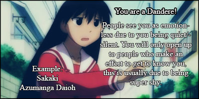 What Dere type are you? A Dandere! People see you as emotionless due to being quiet / silent. You will only open up to people who make an effort to get to know you, this is usually due to you being super shy.