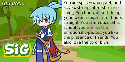 Which Puyo Puyo character are you? You are... Sig! You are spacey and quiet, and have a strong interest in one thing. You find yourself doing your favorite activity for hours straight. You often doze off at school. You are not the emotional type, but you like the presence of your friends. You also love the color blue.