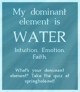 my dominant element is water. intuition, emotion, and faith. what's your dominant element? take the quiz at springhole.net
