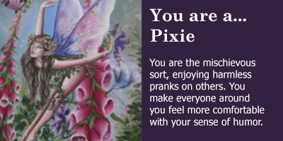 You are a... pixie! You are the mischievous sort, enjoying harmless pranks on others. You make everyone around you feel comfortable with your sense of humor.