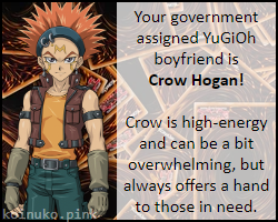 Your Government Assigned YuGiOh boyfriend is... Crow Hogan! Crow is high-energy and can be a bit overwhelming, but always offers a hand to those in need.