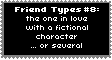 friend type #8: the one in love with a fictional character ...or several...