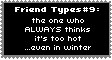 friend type #9: the one who ALWAYS thinks it's too hot ...even in winter.