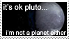 it's okay pluto... i'm not a planet either.